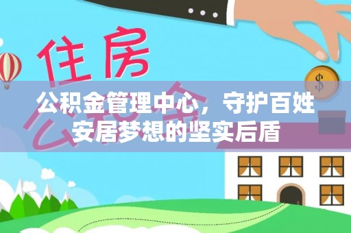 在线公积金管理中心，守护百姓安居梦想的坚实后盾