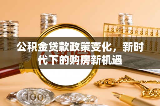 在线公积金贷款政策变化，新时代下的购房新机遇