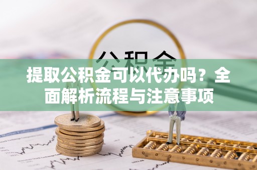 在线提取公积金可以代办吗？全面解析流程与注意事项