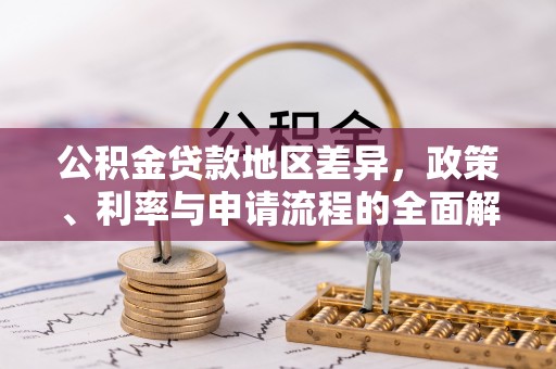 在线公积金贷款地区差异，政策、利率与申请流程的全面解析