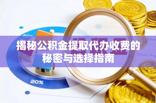 在线揭秘公积金提取代办收费的秘密与选择指南