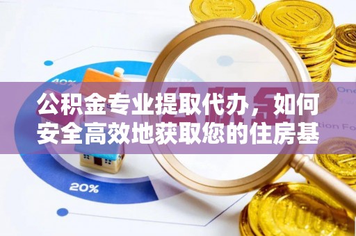 在线公积金专业提取代办，如何安全高效地获取您的住房基金