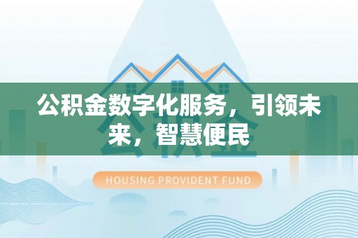 在线公积金数字化服务，引领未来，智慧便民