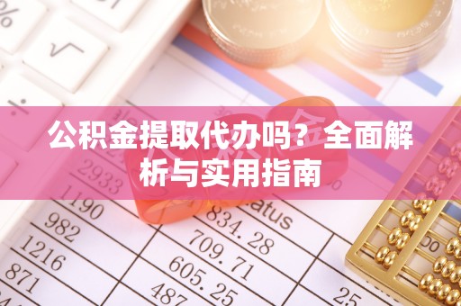 在线公积金提取代办吗？全面解析与实用指南