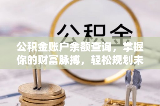 在线公积金账户余额查询，掌握你的财富脉搏，轻松规划未来