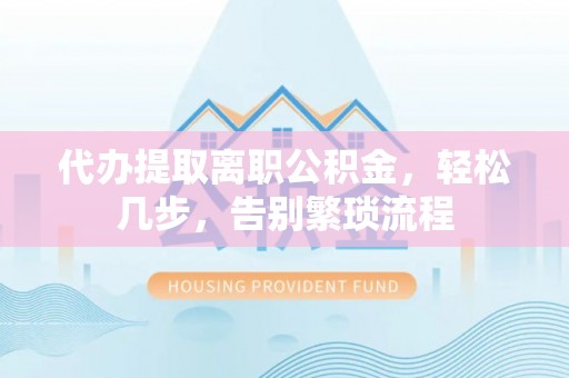 在线代办提取离职公积金，轻松几步，告别繁琐流程