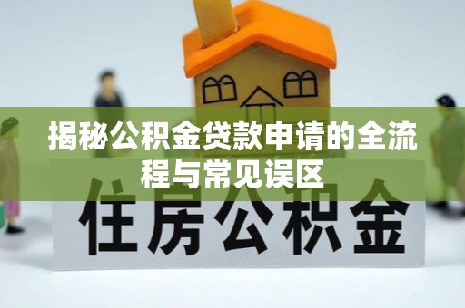 在线揭秘公积金贷款申请的全流程与常见误区