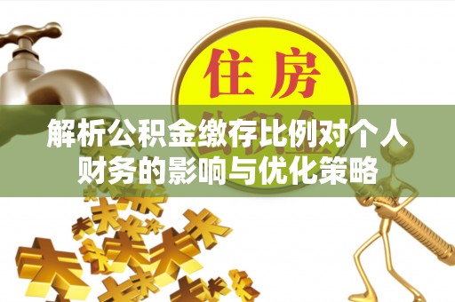 在线解析公积金缴存比例对个人财务的影响与优化策略