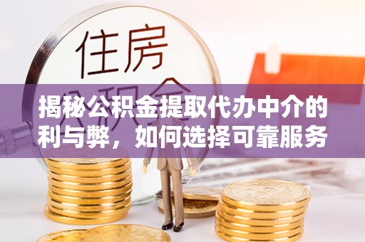 在线揭秘公积金提取代办中介的利与弊，如何选择可靠服务？