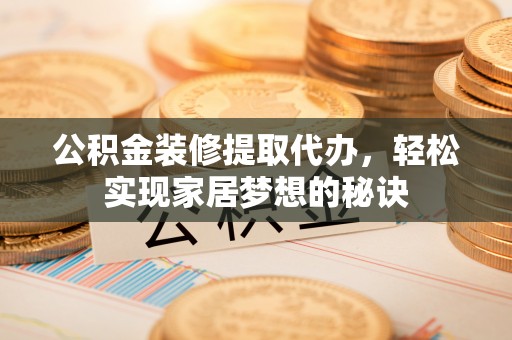 在线公积金装修提取代办，轻松实现家居梦想的秘诀