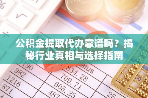 在线公积金提取代办靠谱吗？揭秘行业真相与选择指南