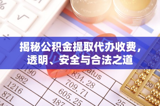在线揭秘公积金提取代办收费，透明、安全与合法之道