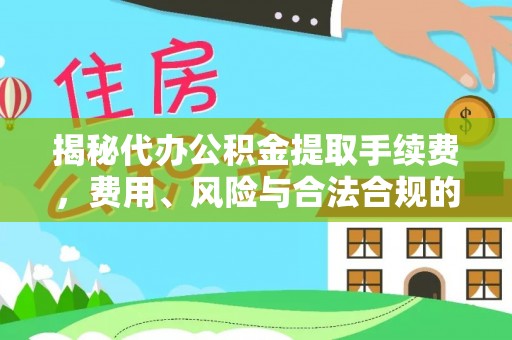 在线揭秘代办公积金提取手续费，费用、风险与合法合规的全解析