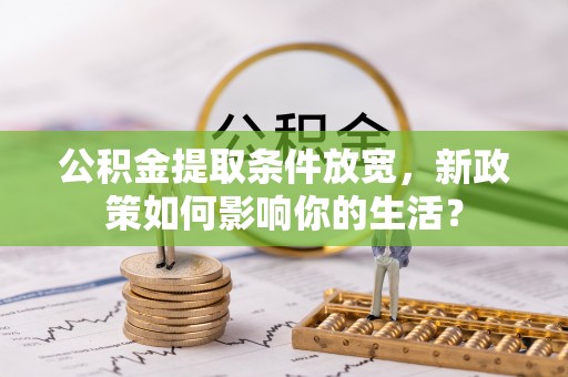 在线公积金提取条件放宽，新政策如何影响你的生活？