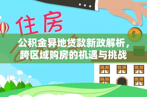 在线公积金异地贷款新政解析，跨区域购房的机遇与挑战