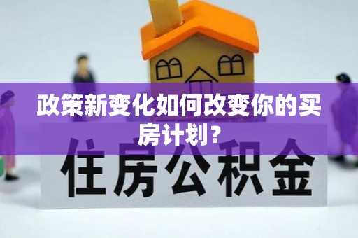 在线政策新变化如何改变你的买房计划？