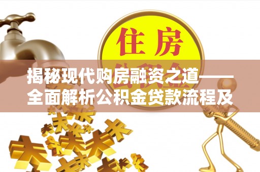 在线揭秘现代购房融资之道——全面解析公积金贷款流程及其优势