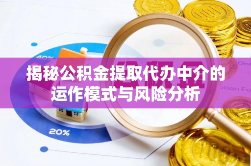 在线揭秘公积金提取代办中介的运作模式与风险分析