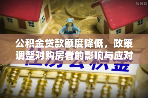 在线公积金贷款额度降低，政策调整对购房者的影响与应对策略