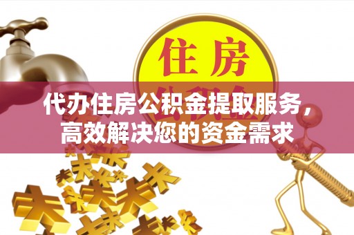 在线代办住房公积金提取服务，高效解决您的资金需求