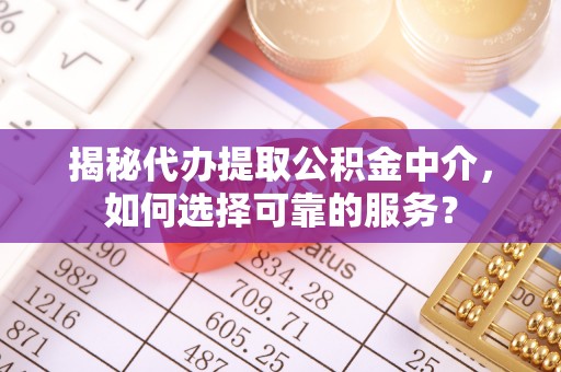 在线揭秘代办提取公积金中介，如何选择可靠的服务？