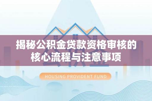 在线揭秘公积金贷款资格审核的核心流程与注意事项