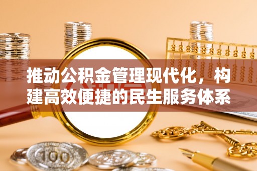 在线推动公积金管理现代化，构建高效便捷的民生服务体系