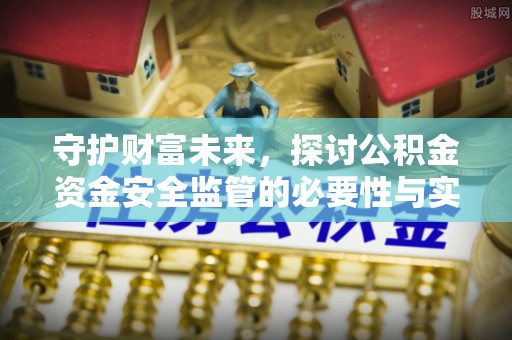 在线守护财富未来，探讨公积金资金安全监管的必要性与实践路径