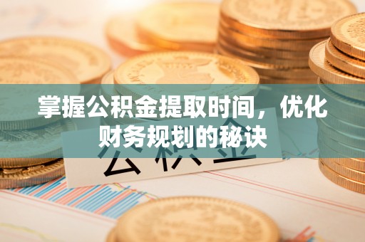 在线掌握公积金提取时间，优化财务规划的秘诀