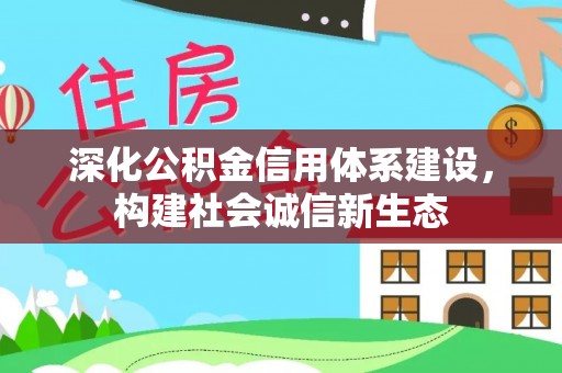 在线深化公积金信用体系建设，构建社会诚信新生态