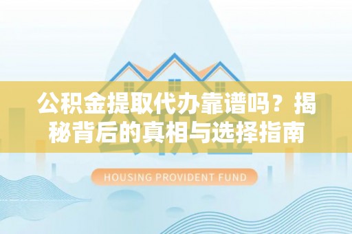 在线公积金提取代办靠谱吗？揭秘背后的真相与选择指南