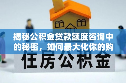 在线揭秘公积金贷款额度咨询中的秘密，如何最大化你的购房资金