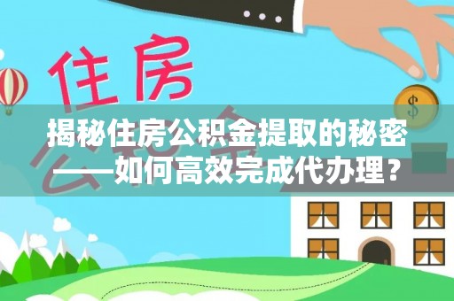 在线揭秘住房公积金提取的秘密——如何高效完成代办理？
