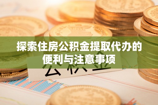 在线探索住房公积金提取代办的便利与注意事项