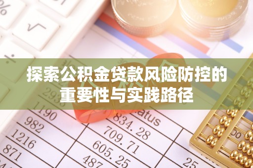 在线探索公积金贷款风险防控的重要性与实践路径