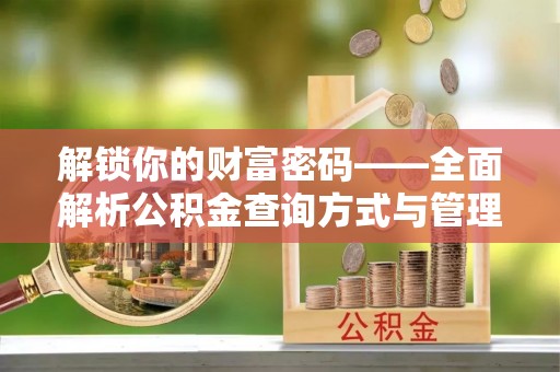 在线解锁你的财富密码——全面解析公积金查询方式与管理技巧