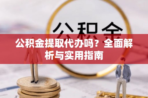 在线公积金提取代办吗？全面解析与实用指南