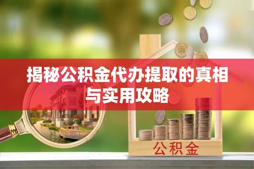 在线揭秘公积金代办提取的真相与实用攻略