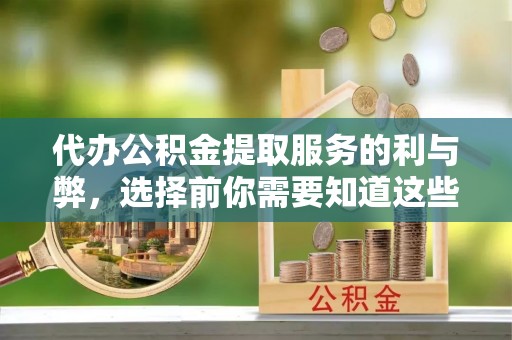 在线代办公积金提取服务的利与弊，选择前你需要知道这些