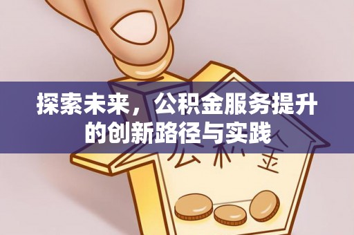 在线探索未来，公积金服务提升的创新路径与实践