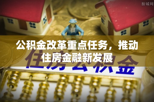 在线公积金改革重点任务，推动住房金融新发展