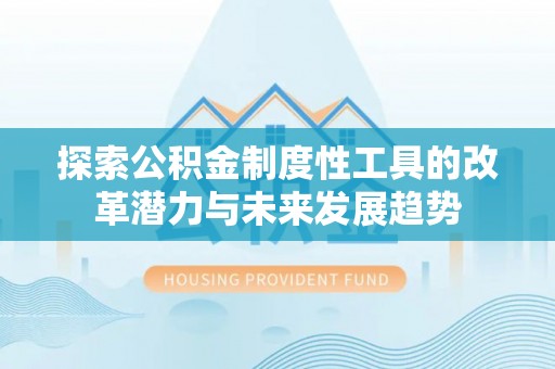 在线探索公积金制度性工具的改革潜力与未来发展趋势