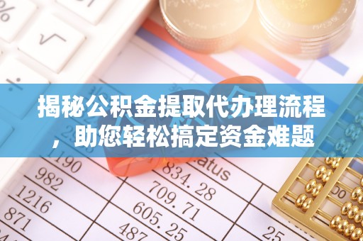 在线揭秘公积金提取代办理流程，助您轻松搞定资金难题