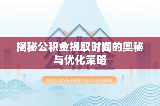 在线揭秘公积金提取时间的奥秘与优化策略