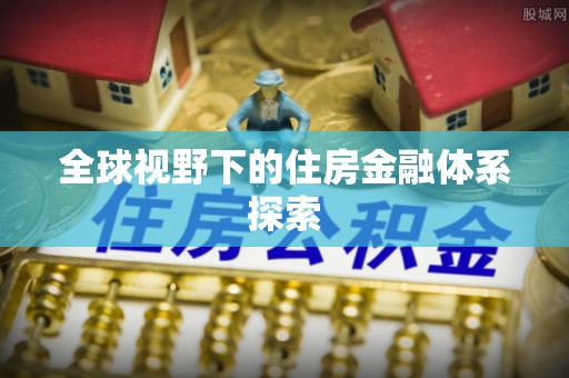 在线全球视野下的住房金融体系探索