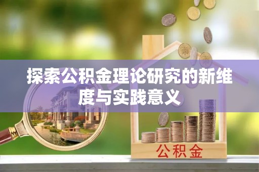 在线探索公积金理论研究的新维度与实践意义