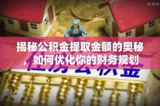 在线揭秘公积金提取金额的奥秘，如何优化你的财务规划