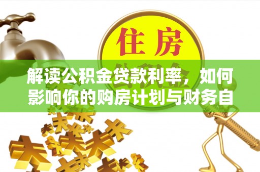 在线解读公积金贷款利率，如何影响你的购房计划与财务自由