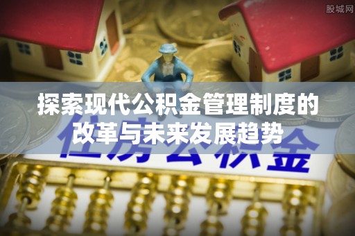 在线探索现代公积金管理制度的改革与未来发展趋势