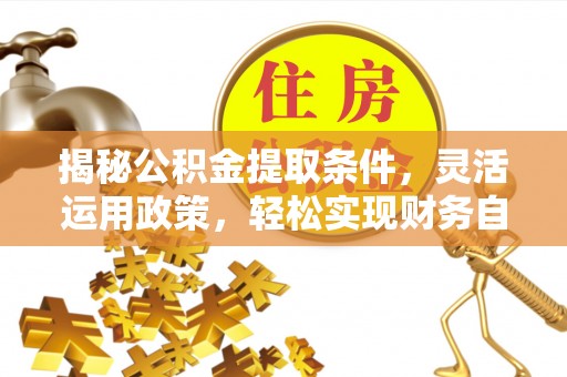 在线揭秘公积金提取条件，灵活运用政策，轻松实现财务自由